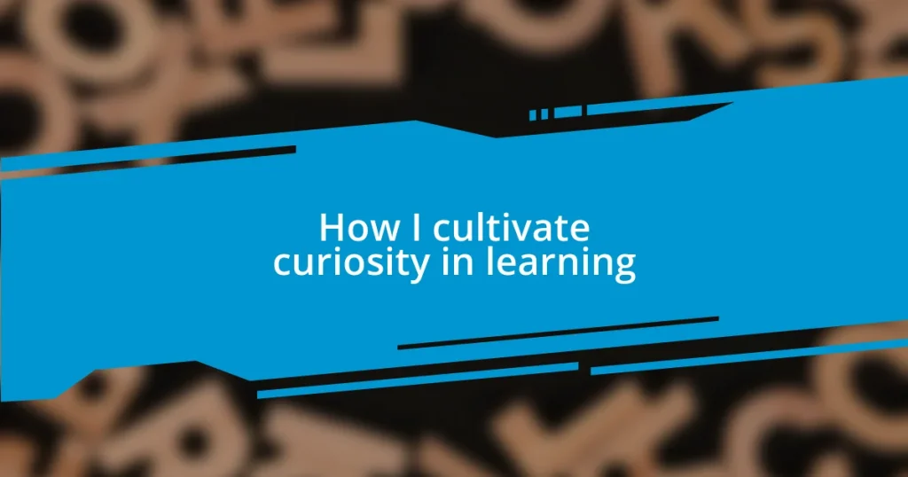 How I cultivate curiosity in learning