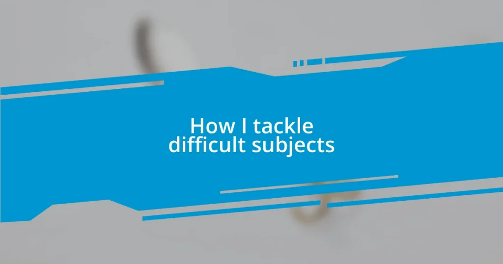 How I tackle difficult subjects