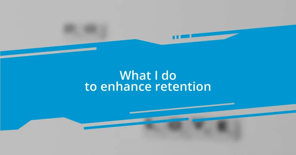 What I do to enhance retention