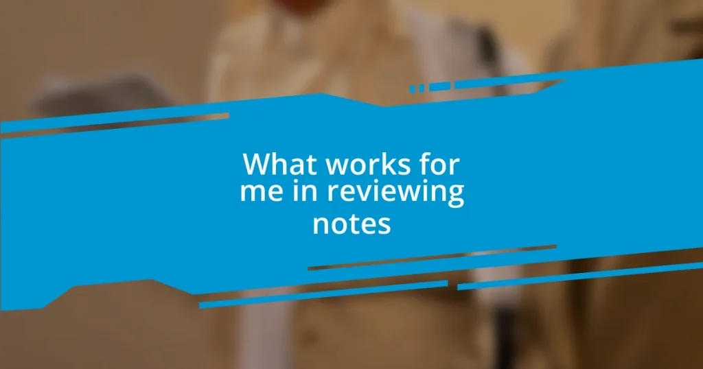 What works for me in reviewing notes