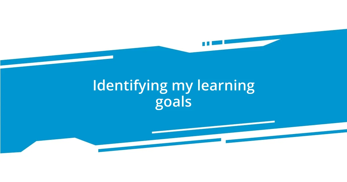 Identifying my learning goals