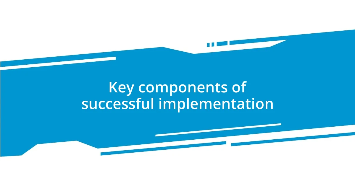 Key components of successful implementation