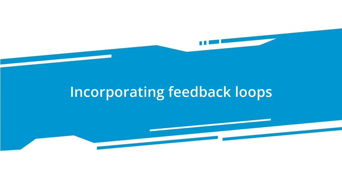 Incorporating feedback loops