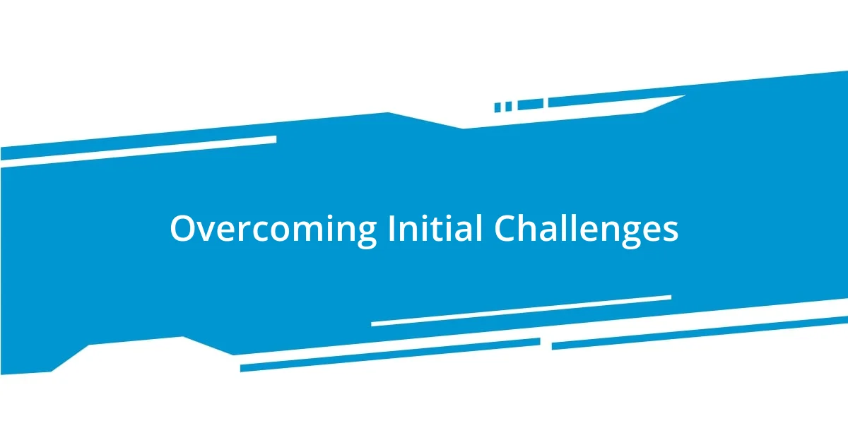 Overcoming Initial Challenges